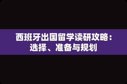 西班牙出国留学读研攻略：选择、准备与规划