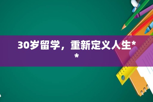 30岁留学，重新定义人生**