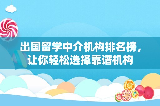 出国留学中介机构排名榜，让你轻松选择靠谱机构