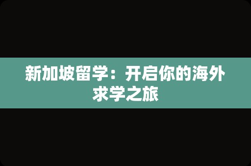 新加坡留学：开启你的海外求学之旅