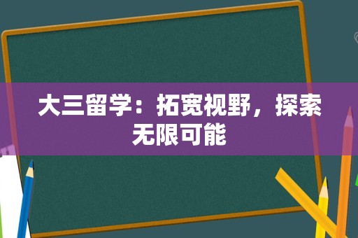 大三留学：拓宽视野，探索无限可能