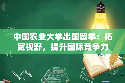 中国农业大学出国留学：拓宽视野，提升国际竞争力