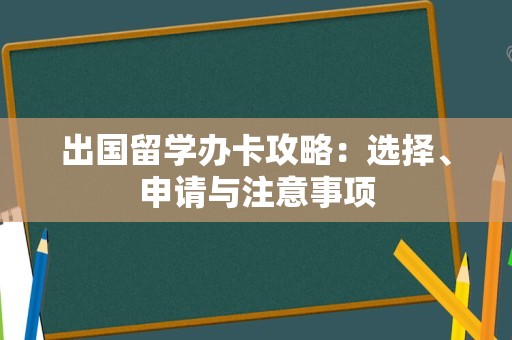 出国留学办卡攻略：选择、申请与注意事项