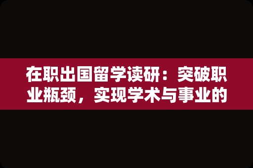 在职出国留学读研：突破职业瓶颈，实现学术与事业的双重飞跃