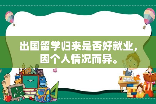 出国留学归来是否好就业，因个人情况而异。