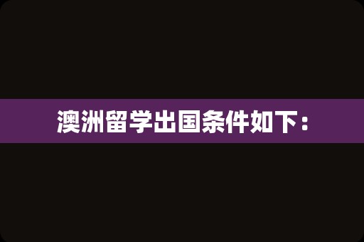 澳洲留学出国条件如下：