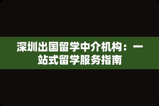 深圳出国留学中介机构：一站式留学服务指南