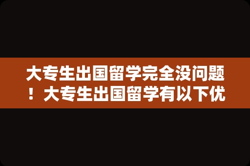 大专生出国留学完全没问题！大专生出国留学有以下优势：