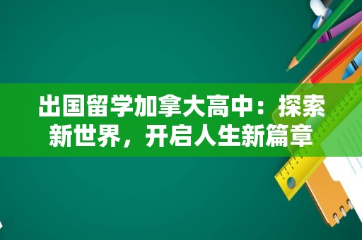 出国留学加拿大高中：探索新世界，开启人生新篇章