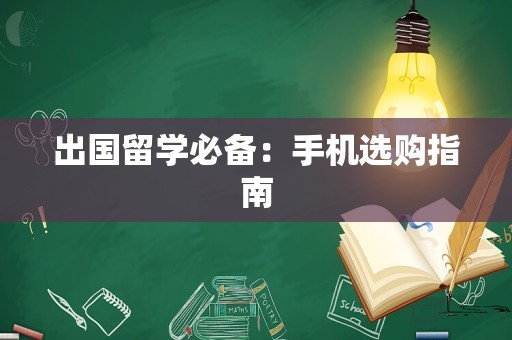 出国留学必备：手机选购指南