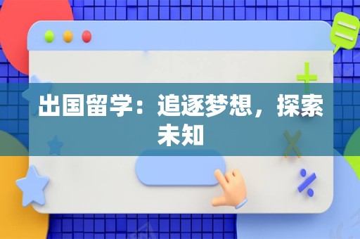 出国留学：追逐梦想，探索未知