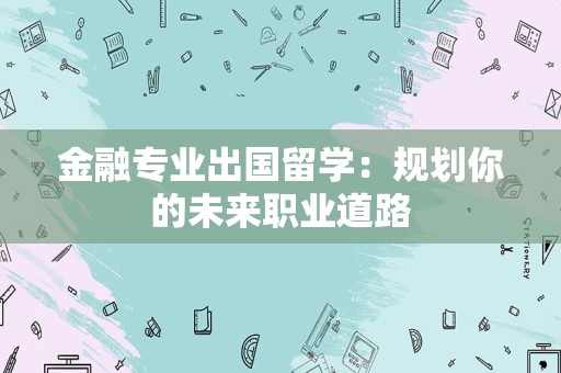 金融专业出国留学：规划你的未来职业道路