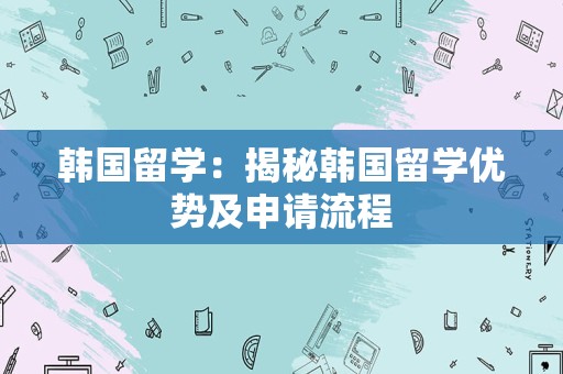 韩国留学：揭秘韩国留学优势及申请流程