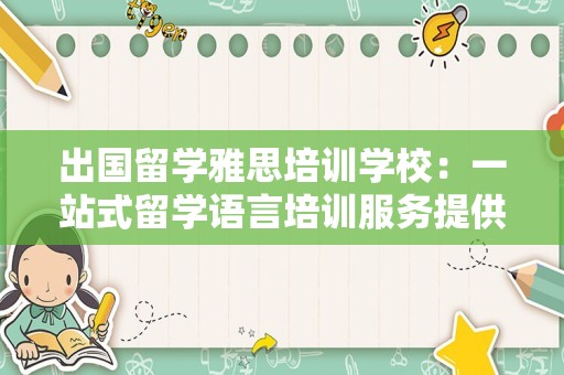 出国留学雅思培训学校：一站式留学语言培训服务提供商