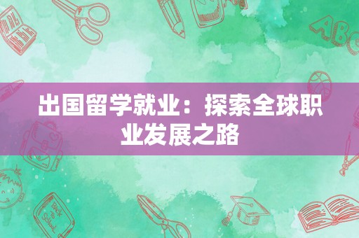 出国留学就业：探索全球职业发展之路