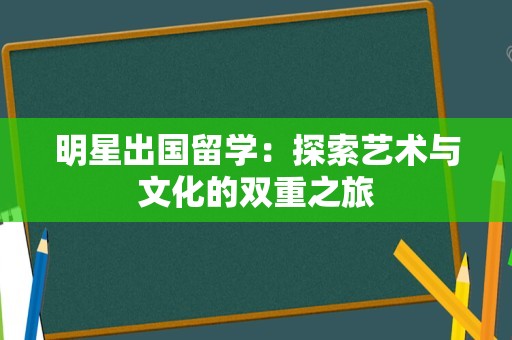 明星出国留学：探索艺术与文化的双重之旅