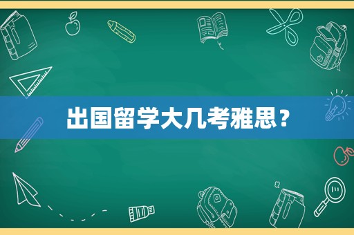 出国留学大几考雅思？