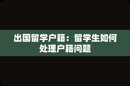 出国留学户籍：留学生如何处理户籍问题