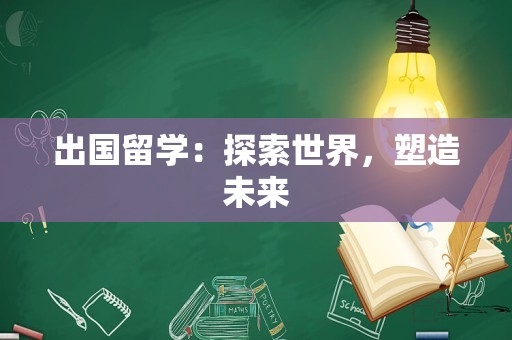 出国留学：探索世界，塑造未来