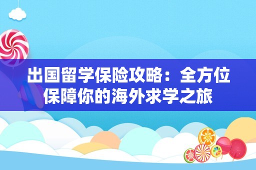 出国留学保险攻略：全方位保障你的海外求学之旅