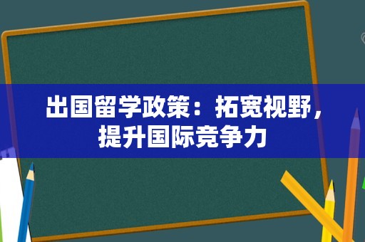 出国留学政策：拓宽视野，提升国际竞争力