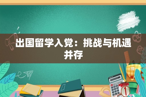 出国留学入党：挑战与机遇并存