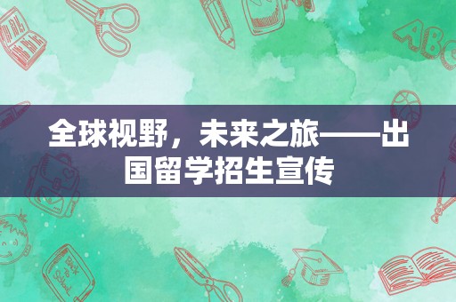 全球视野，未来之旅——出国留学招生宣传