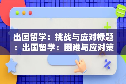 出国留学：挑战与应对标题：出国留学：困难与应对策略出国留学是一个令人兴奋的机会，但同时也是一个具有挑战性的过程。在这个过程中，学生们可能会面临许多困难和挑战，包括语言障碍、文化差异、学习压力、财务问题以及孤独感等。然而，通过了解并应对这些挑战，留学生可以更好地适应新的环境并充分利用出国留学所带来的机会。首先，语言障碍是一个常见的挑战。对于许多留学生来说，学习新的语言可能会感到困难。然而，通过参加语言课程、与当地人交流以及使用翻译工具，留学生可以逐渐提高自己的语言技能。其次，文化差异也是一个重要的