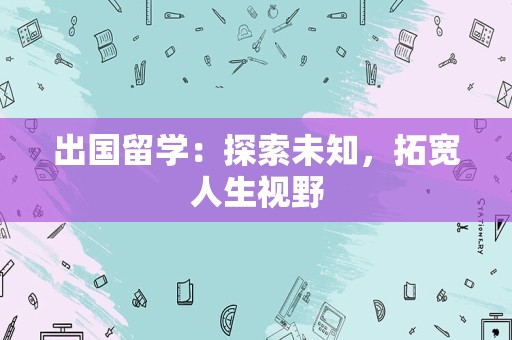 出国留学：探索未知，拓宽人生视野