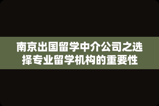 南京出国留学中介公司之选择专业留学机构的重要性