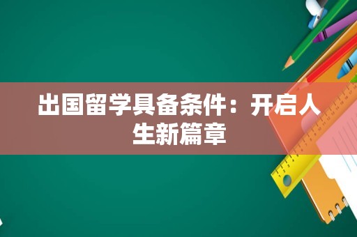 出国留学具备条件：开启人生新篇章