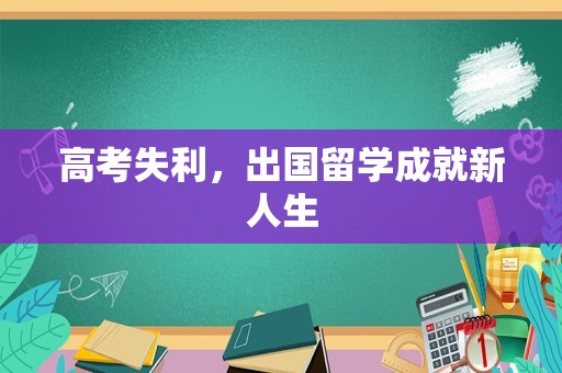 高考失利，出国留学成就新人生