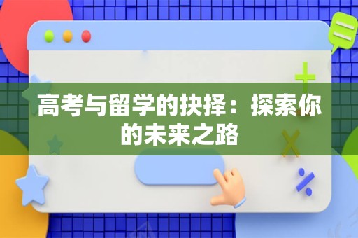 高考与留学的抉择：探索你的未来之路