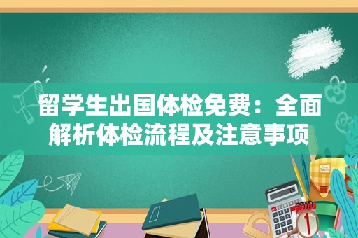 留学生出国体检免费：全面解析体检流程及注意事项