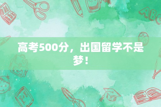 高考500分，出国留学不是梦！