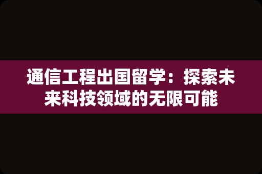 通信工程出国留学：探索未来科技领域的无限可能