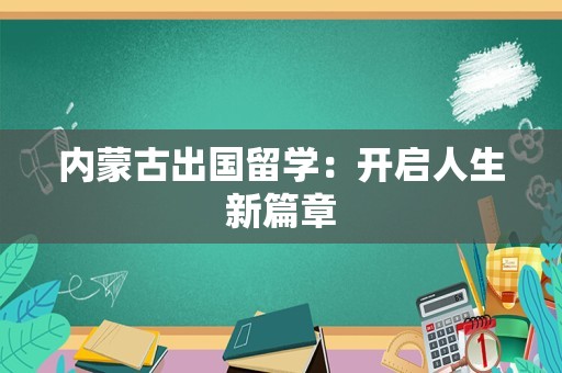 内蒙古出国留学：开启人生新篇章