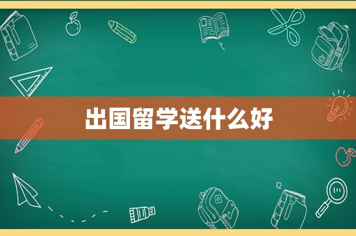 出国留学送什么好