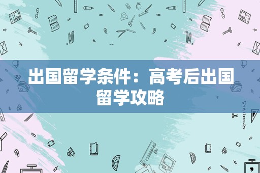 出国留学条件：高考后出国留学攻略