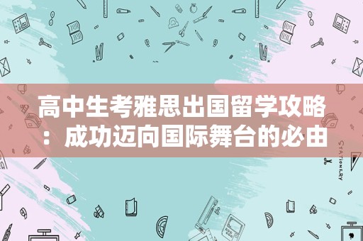 高中生考雅思出国留学攻略：成功迈向国际舞台的必由之路