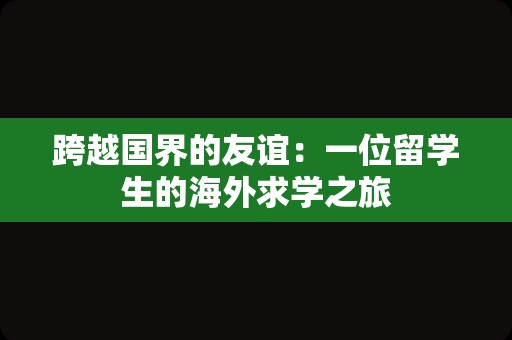 跨越国界的友谊：一位留学生的海外求学之旅