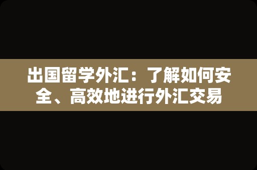 出国留学外汇：了解如何安全、高效地进行外汇交易