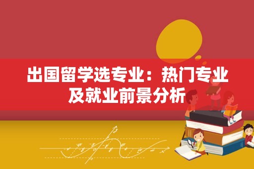 出国留学选专业：热门专业及就业前景分析