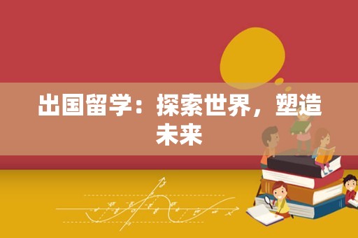 出国留学：探索世界，塑造未来