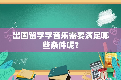 出国留学学音乐需要满足哪些条件呢？