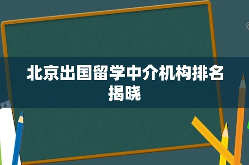 北京出国留学中介机构排名揭晓