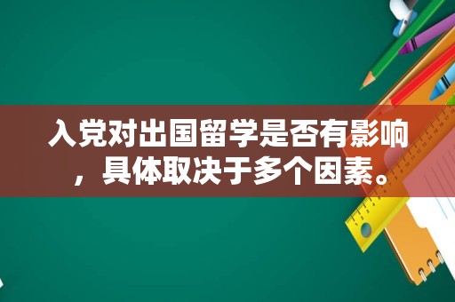 入党对出国留学是否有影响，具体取决于多个因素。