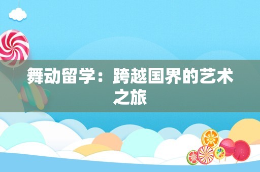 舞动留学：跨越国界的艺术之旅