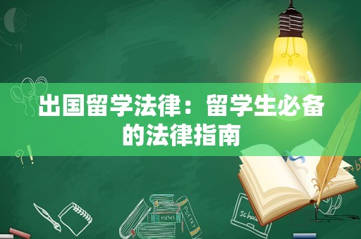 出国留学法律：留学生必备的法律指南