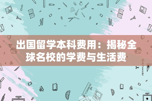 出国留学本科费用：揭秘全球名校的学费与生活费